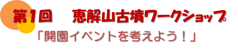 第1回恵解山古墳ワークショップ「開園イベントを考えよう！」