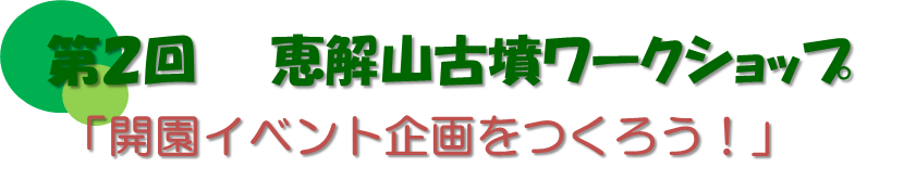 第2回恵解山古墳ワークショップ「開園イベント企画をつくろう！」