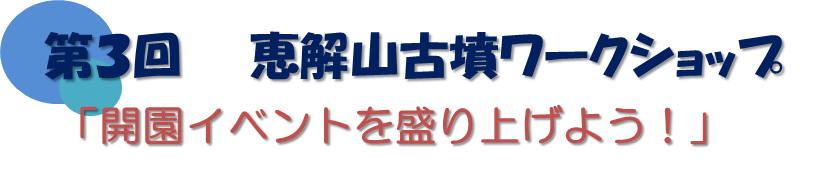 第3回恵解山古墳ワークショップ「開園イベントを盛り上げよう！」