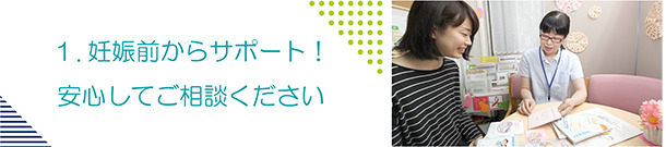 1.出産前からサポート！安心してご相談ください