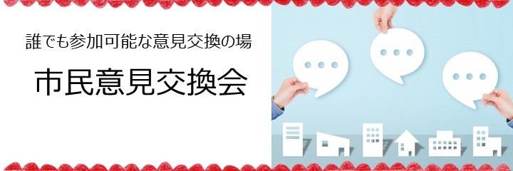 誰でも参加可能な意見交換の場　市民意見交換会