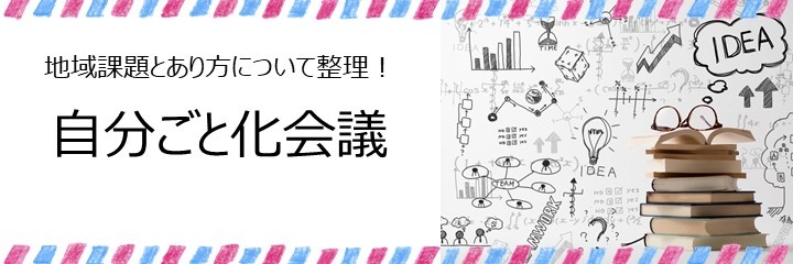 地域課題とあり方について整理！自分ごと化会議